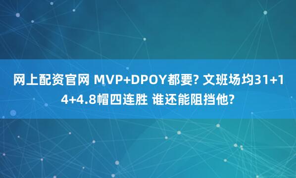 网上配资官网 MVP+DPOY都要? 文班场均31+14+4.8帽四连胜 谁还能阻挡他?