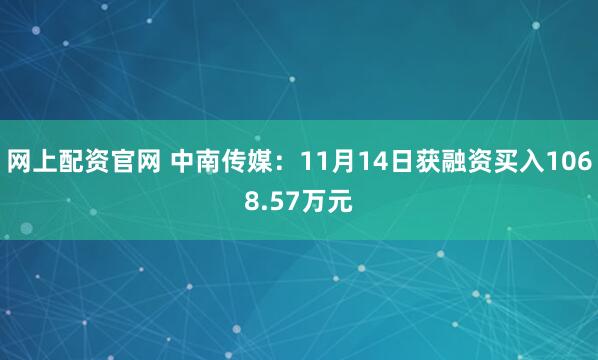 网上配资官网 中南传媒：11月14日获融资买入1068.57万元
