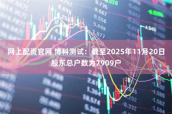网上配资官网 博科测试：截至2025年11月20日股东总户数为7909户