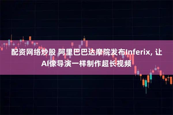 配资网络炒股 阿里巴巴达摩院发布Inferix, 让AI像导演一样制作超长视频