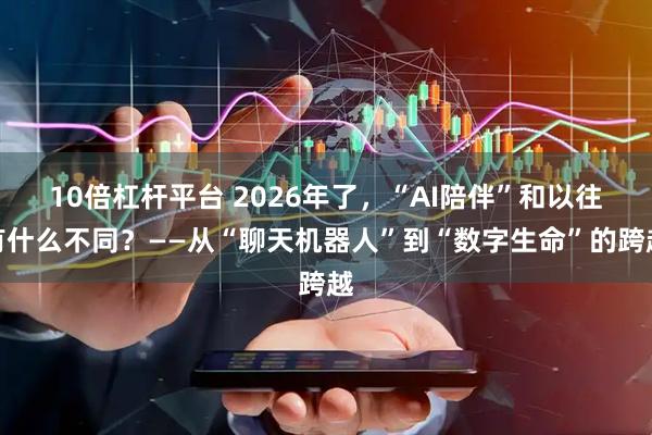 10倍杠杆平台 2026年了，“AI陪伴”和以往有什么不同？——从“聊天机器人”到“数字生命”的跨越