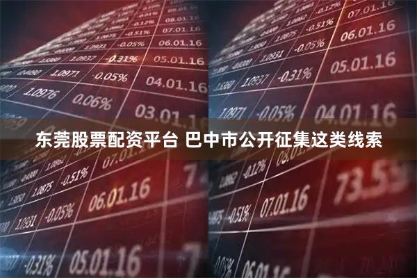 东莞股票配资平台 巴中市公开征集这类线索