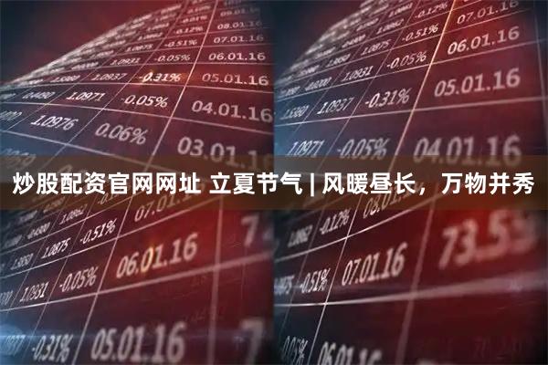 炒股配资官网网址 立夏节气 | 风暖昼长，万物并秀