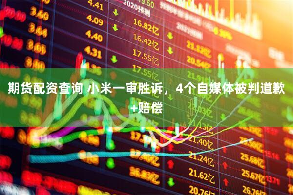 期货配资查询 小米一审胜诉，4个自媒体被判道歉+赔偿