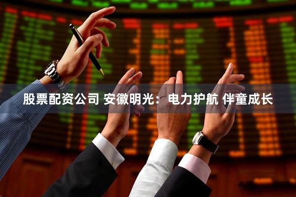 股票配资公司 安徽明光：电力护航 伴童成长